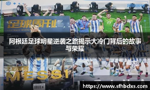 阿根廷足球明星逆袭之路揭示大冷门背后的故事与荣耀