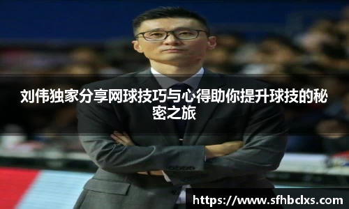 刘伟独家分享网球技巧与心得助你提升球技的秘密之旅
